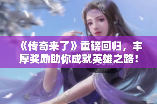 《传奇来了》重磅回归，丰厚奖励助你成就英雄之路！