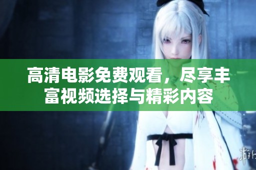 高清电影免费观看，尽享丰富视频选择与精彩内容