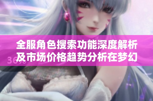 全服角色搜索功能深度解析及市场价格趋势分析在梦幻西游中的应用