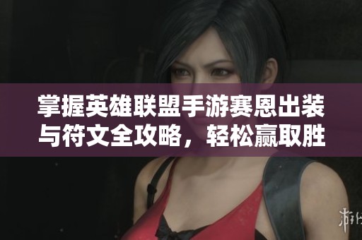 掌握英雄联盟手游赛恩出装与符文全攻略，轻松赢取胜利！