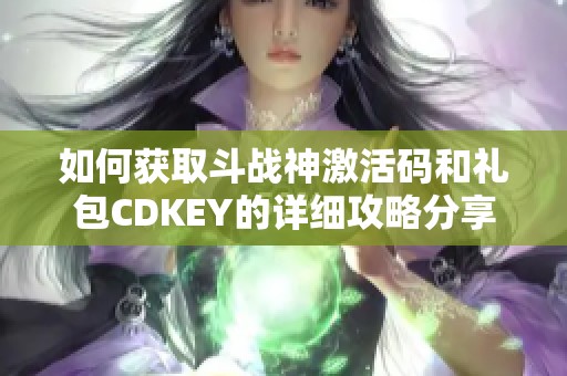 如何获取斗战神激活码和礼包CDKEY的详细攻略分享