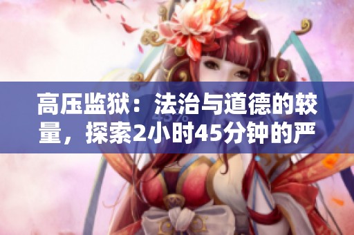 高压监狱：法治与道德的较量，探索2小时45分钟的严酷现实