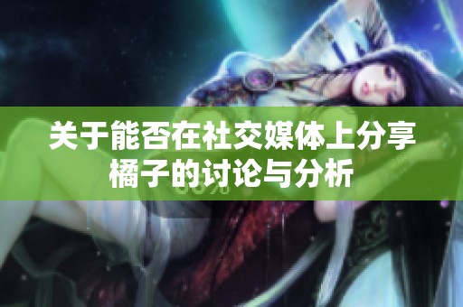 关于能否在社交媒体上分享橘子的讨论与分析