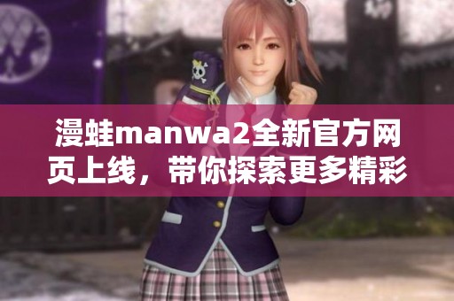 漫蛙manwa2全新官方网页上线，带你探索更多精彩内容