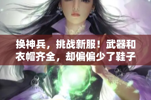 换神兵，挑战新服！武器和衣帽齐全，却偏偏少了鞋子，探秘其中玄机！