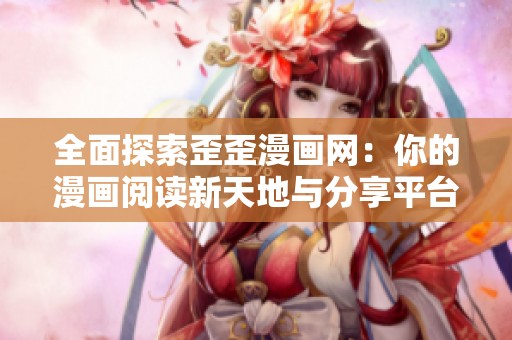 全面探索歪歪漫画网：你的漫画阅读新天地与分享平台