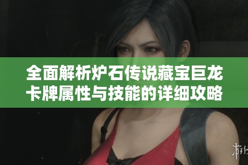 全面解析炉石传说藏宝巨龙卡牌属性与技能的详细攻略与技巧