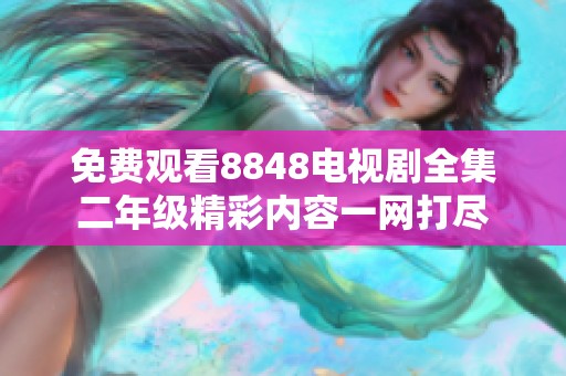 免费观看8848电视剧全集二年级精彩内容一网打尽