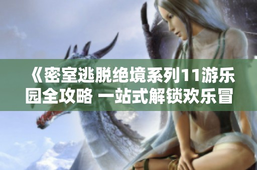 《密室逃脱绝境系列11游乐园全攻略 一站式解锁欢乐冒险之旅》