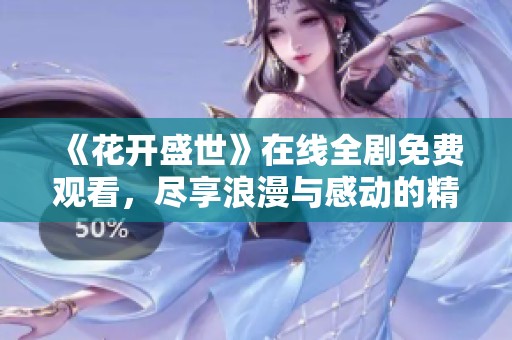 《花开盛世》在线全剧免费观看，尽享浪漫与感动的精彩剧情