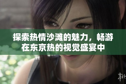 探索热情沙滩的魅力，畅游在东京热的视觉盛宴中