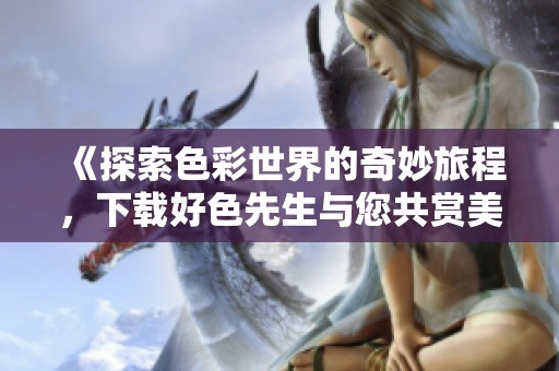 《探索色彩世界的奇妙旅程，下载好色先生与您共赏美》