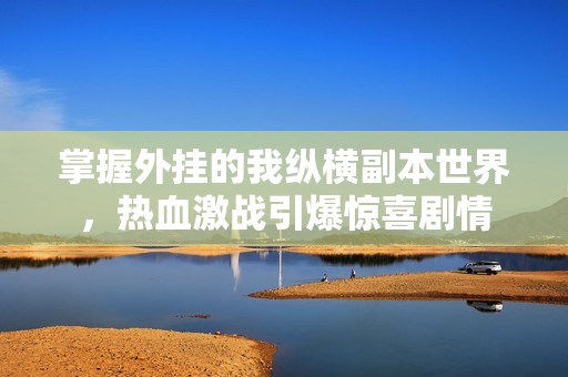 掌握外挂的我纵横副本世界，热血激战引爆惊喜剧情