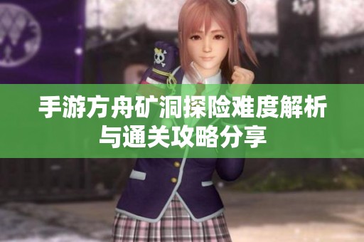 手游方舟矿洞探险难度解析与通关攻略分享