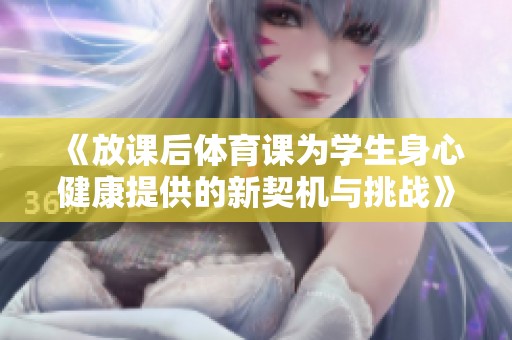 《放课后体育课为学生身心健康提供的新契机与挑战》