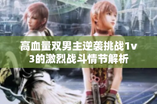 高血量双男主逆袭挑战1v3的激烈战斗情节解析