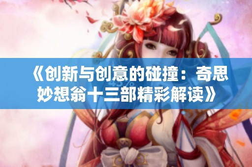 《创新与创意的碰撞：奇思妙想翁十三部精彩解读》