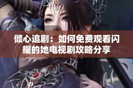 倾心追剧：如何免费观看闪耀的她电视剧攻略分享