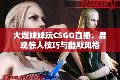 火爆妹妹玩CSGO直播，展现惊人技巧与幽默风格