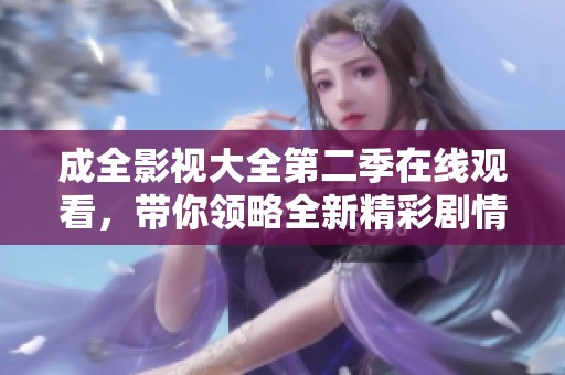 成全影视大全第二季在线观看，带你领略全新精彩剧情与角色发展