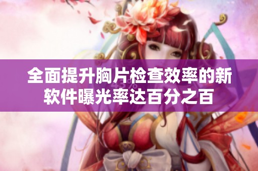 全面提升胸片检查效率的新软件曝光率达百分之百