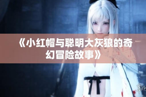 《小红帽与聪明大灰狼的奇幻冒险故事》