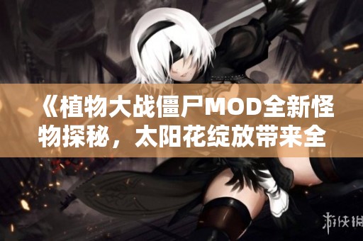 《植物大战僵尸MOD全新怪物探秘，太阳花绽放带来全新战斗体验》