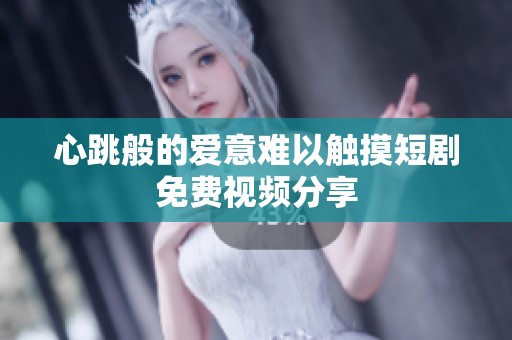 心跳般的爱意难以触摸短剧免费视频分享
