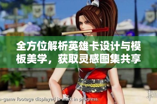 全方位解析英雄卡设计与模板美学，获取灵感图集共享