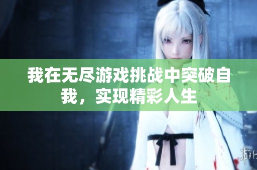 我在无尽游戏挑战中突破自我，实现精彩人生