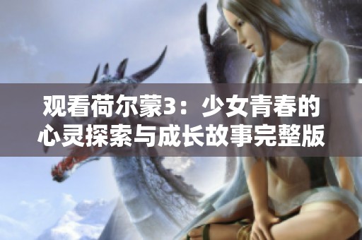 观看荷尔蒙3：少女青春的心灵探索与成长故事完整版在线启动