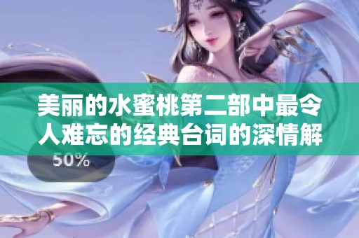 美丽的水蜜桃第二部中最令人难忘的经典台词的深情解读