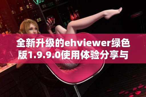 全新升级的ehviewer绿色版1.9.9.0使用体验分享与下载指南