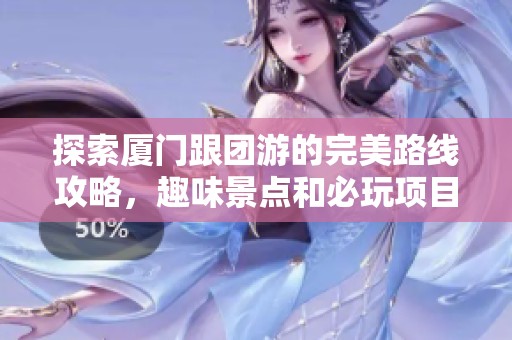 探索厦门跟团游的完美路线攻略，趣味景点和必玩项目全汇总