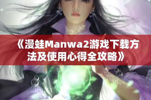 《漫蛙Manwa2游戏下载方法及使用心得全攻略》