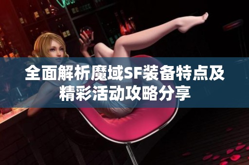 全面解析魔域SF装备特点及精彩活动攻略分享