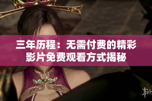 三年历程：无需付费的精彩影片免费观看方式揭秘