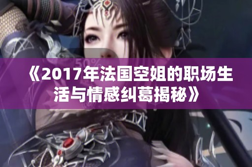 《2017年法国空姐的职场生活与情感纠葛揭秘》