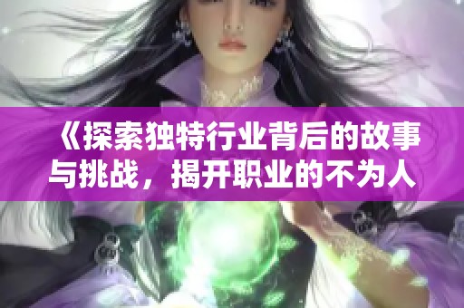 《探索独特行业背后的故事与挑战，揭开职业的不为人知之处》