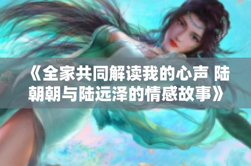 《全家共同解读我的心声 陆朝朝与陆远泽的情感故事》