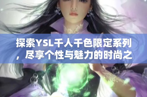探索YSL千人千色限定系列，尽享个性与魅力的时尚之旅