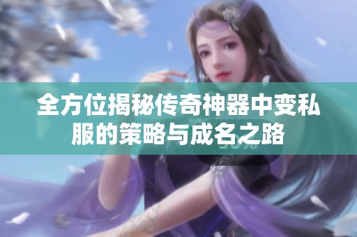 全方位揭秘传奇神器中变私服的策略与成名之路