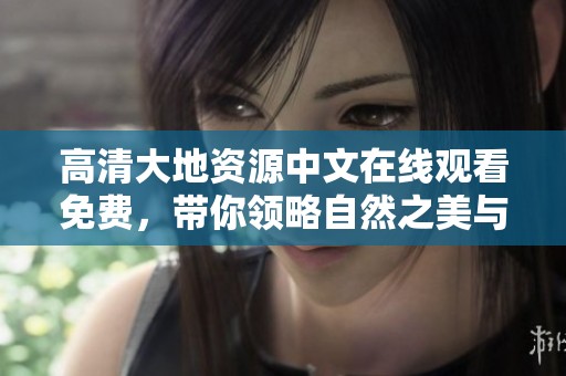 高清大地资源中文在线观看免费，带你领略自然之美与神奇魅力