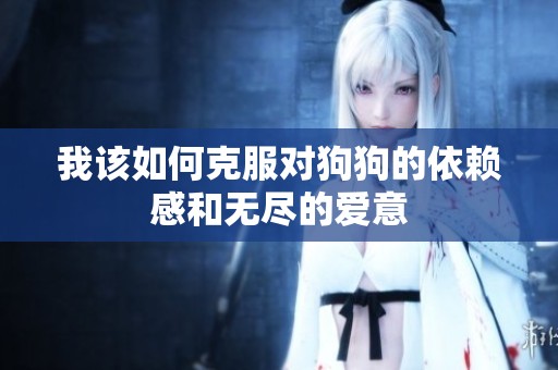 我该如何克服对狗狗的依赖感和无尽的爱意
