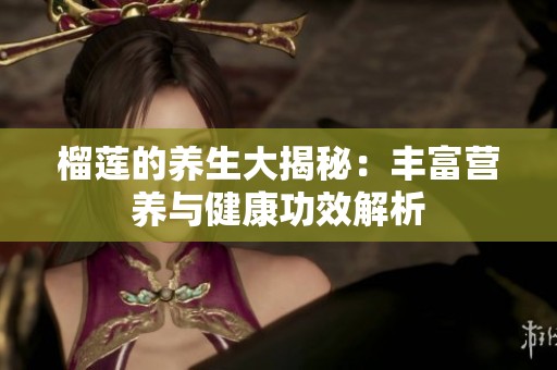 榴莲的养生大揭秘：丰富营养与健康功效解析