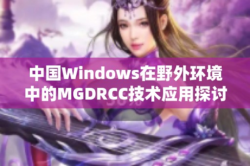 中国Windows在野外环境中的MGDRCC技术应用探讨与分析