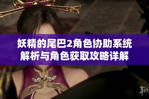 妖精的尾巴2角色协助系统解析与角色获取攻略详解