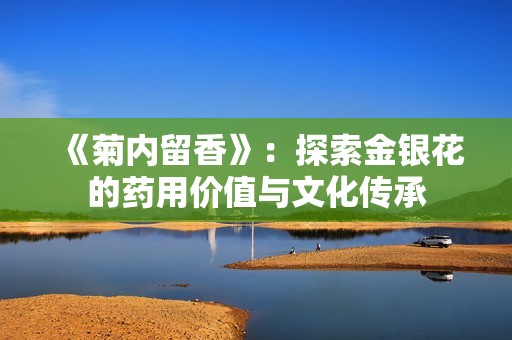 《菊内留香》：探索金银花的药用价值与文化传承