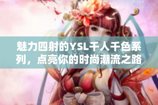 魅力四射的YSL千人千色系列，点亮你的时尚潮流之路
