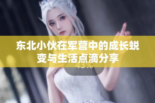 东北小伙在军营中的成长蜕变与生活点滴分享